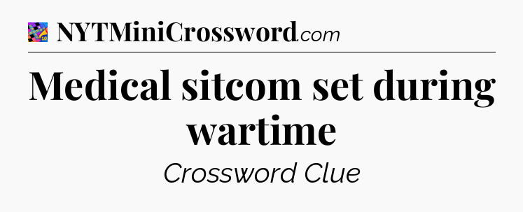 Medical sitcom set during wartime Crossword Clue