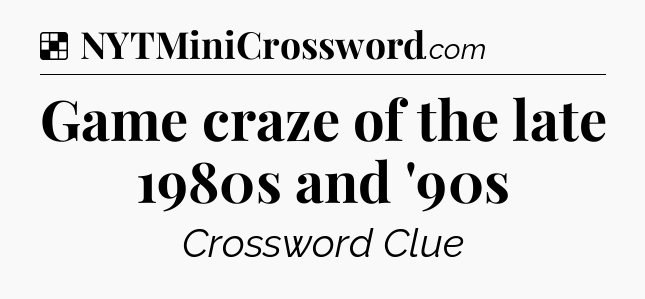 Solution: Game craze of the late 1980s and '90s - NYT Crossword