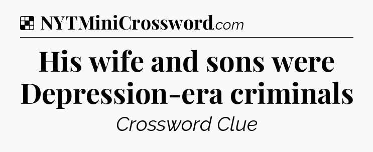Solution: His wife and sons were Depression-era criminals - NYT Crossword