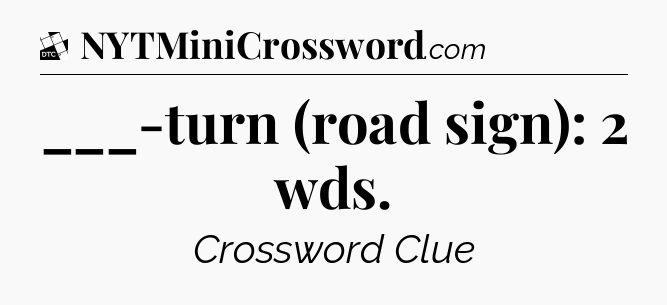 ___-turn (road sign): 2 wds - Daily Themed Classic Crossword