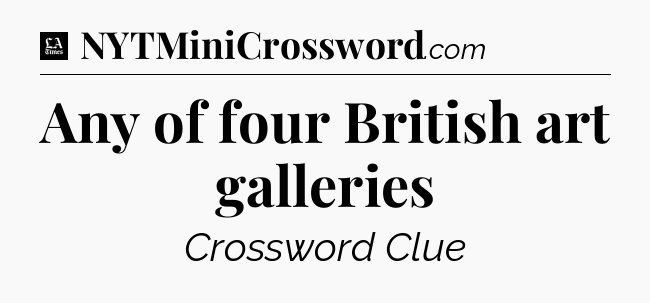 Any of four British art galleries - LA Times Crossword