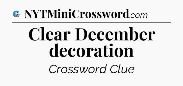 Clear December decoration Crossword Clue
