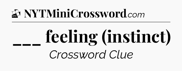 ___ feeling (instinct) - Daily Themed Classic Crossword