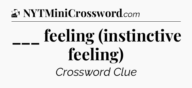 ___ feeling (instinctive feeling) - Daily Themed Classic Crossword