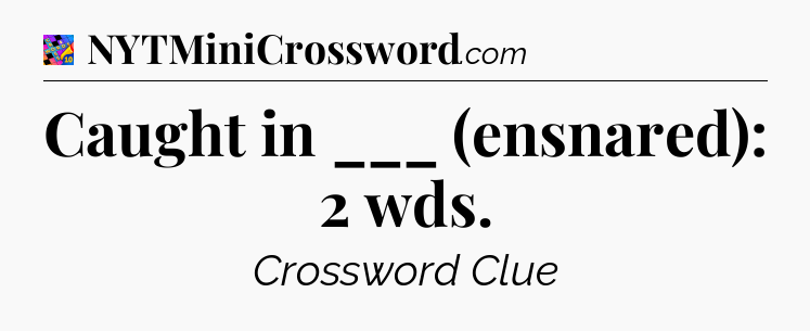 Caught in ___ (ensnared): 2 wds Crossword Clue