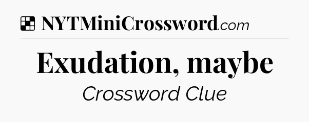Solution: Exudation, maybe - NYT Crossword
