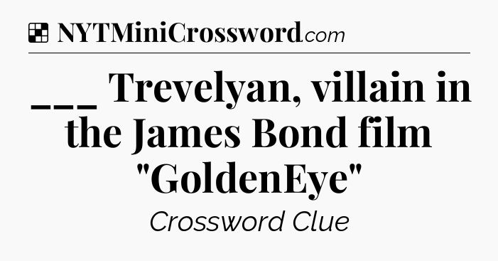 Solution: ___ Trevelyan, villain in the James Bond film 