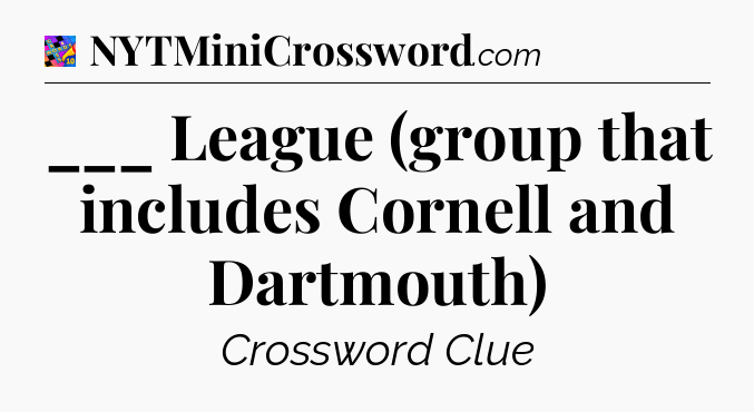 ___ League (group that includes Cornell and Dartmouth) Crossword Clue