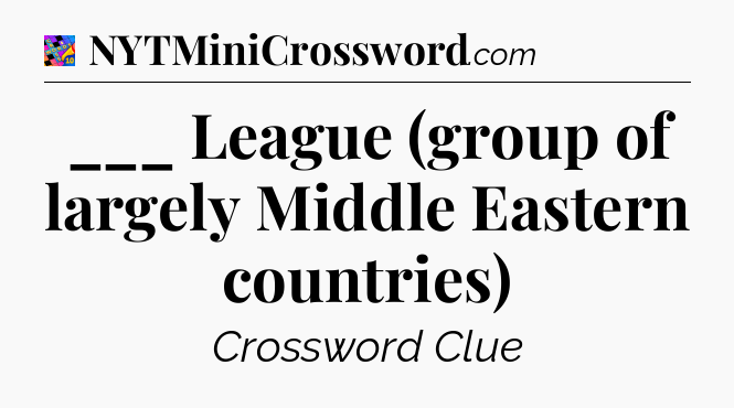 ___ League (group of largely Middle Eastern countries) Crossword Clue