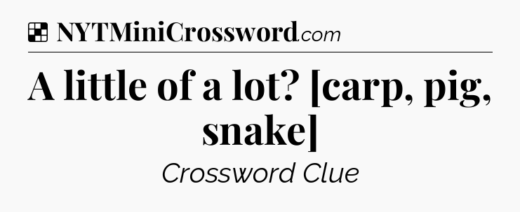 Solution: A little of a lot? [carp, pig, snake] - NYT Crossword