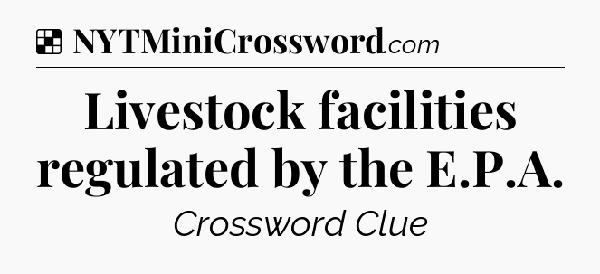 Solution: Livestock facilities regulated by the E.P.A - NYT Crossword