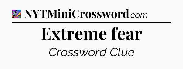 Extreme fear Crossword Clue