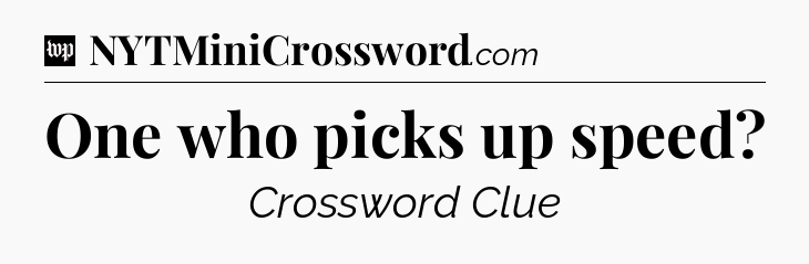 One who picks up speed Crossword Clue