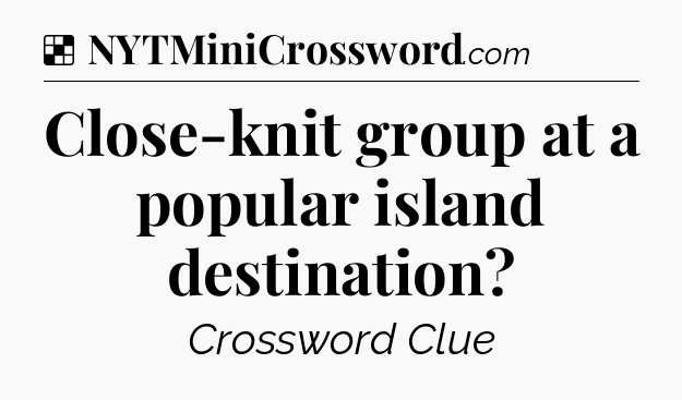 Solution: Close-knit group at a popular island destination - NYT Crossword