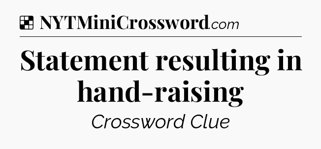 Solution: Statement resulting in hand-raising - NYT Crossword
