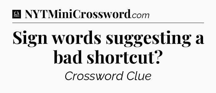 Sign words suggesting a bad shortcut - LA Times Crossword