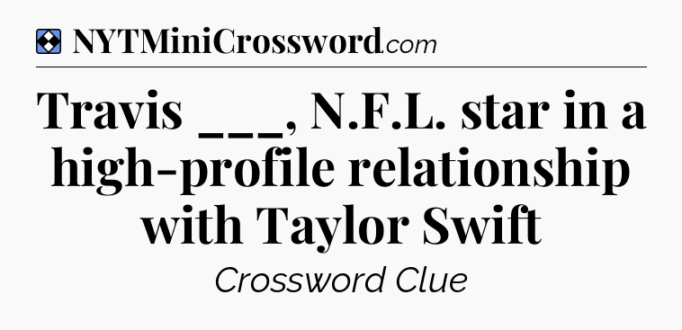 Solution: Travis ___, N.F.L. star in a high-profile relationship with Taylor Swift - NYT Mini Crossword