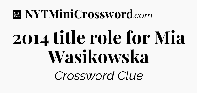2014 title role for Mia Wasikowska - LA Times Crossword