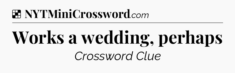 Solution: Works a wedding, perhaps - NYT Crossword