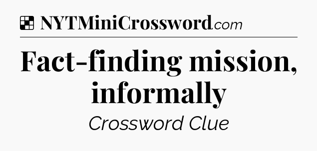 Solution: Fact-finding mission, informally - NYT Crossword