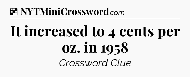 Solution: It increased to 4 cents per oz. in 1958 - NYT Crossword