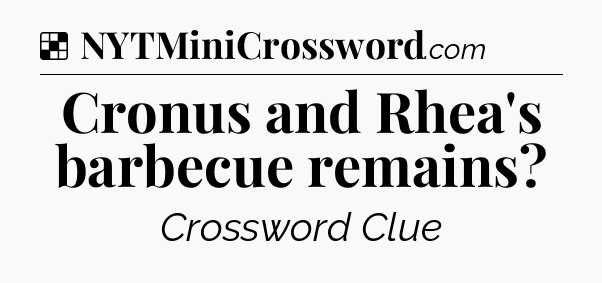 Solution: Cronus and Rhea's barbecue remains - NYT Crossword