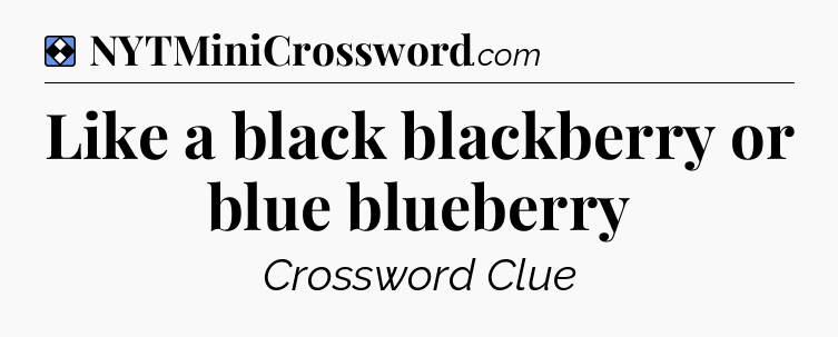Solution: Like a black blackberry or blue blueberry - NYT Mini Crossword