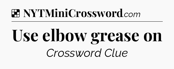 Solution: Use elbow grease on - NYT Crossword