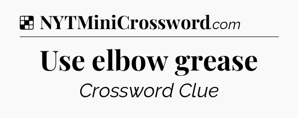 Solution: Use elbow grease - NYT Crossword