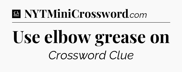 Use elbow grease on - LA Times Crossword