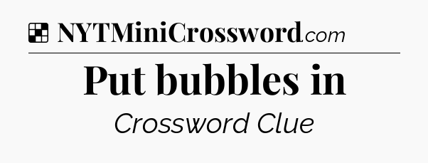 Solution: Put bubbles in - NYT Crossword