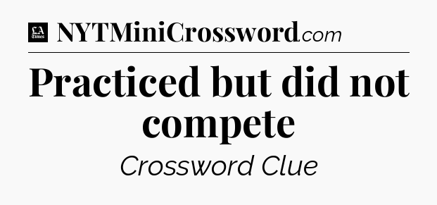 Practiced but did not compete - LA Times Crossword