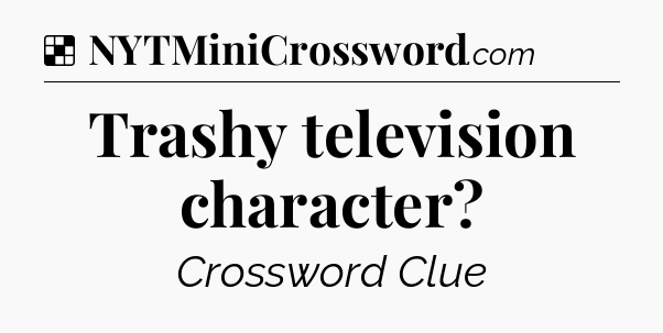 Solution: Trashy television character - NYT Crossword