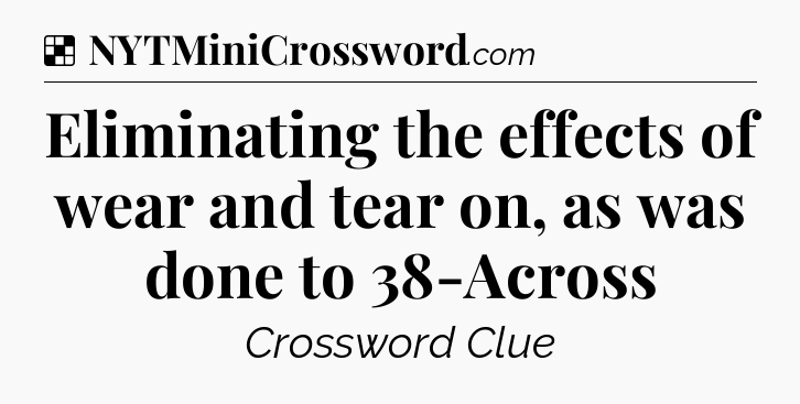 Solution: Eliminating the effects of wear and tear on, as was done to 38-Across - NYT Crossword