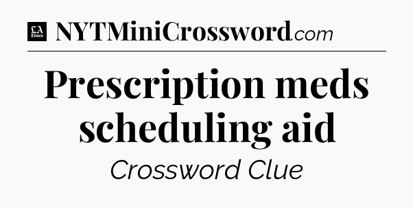 Prescription meds scheduling aid - LA Times Crossword