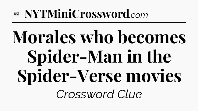 Morales who becomes Spider-Man in the Spider-Verse movies - WSJ Crossword