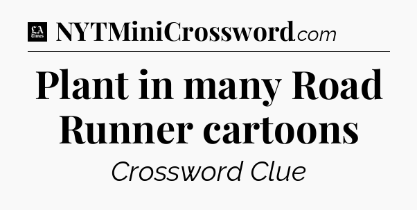Plant in many Road Runner cartoons - LA Times Crossword