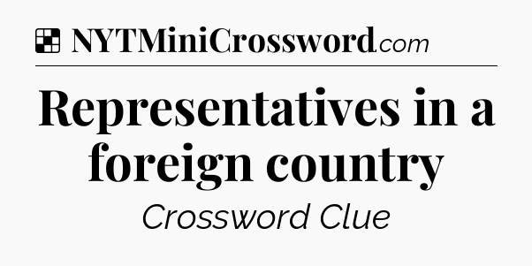 Solution: Representatives in a foreign country - NYT Crossword