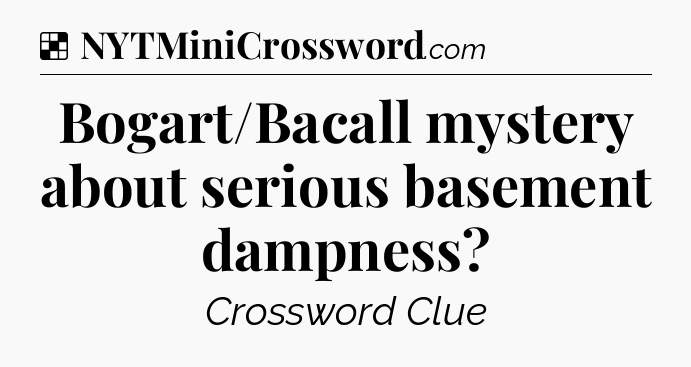Solution: Bogart/Bacall mystery about serious basement dampness - NYT Crossword