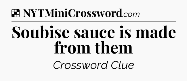 Solution: Soubise sauce is made from them - NYT Crossword