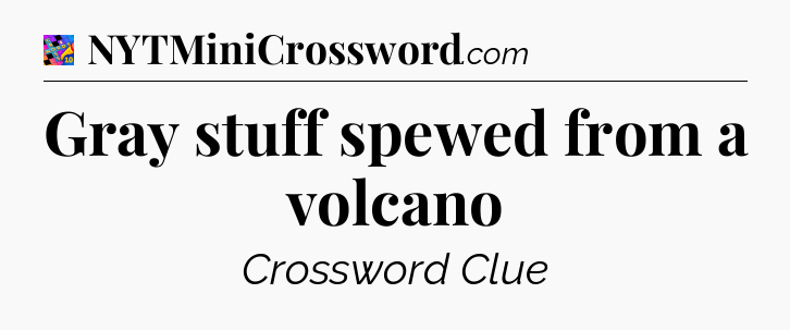 Gray stuff spewed from a volcano Crossword Clue
