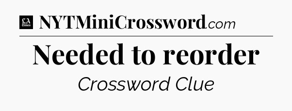 Needed to reorder - LA Times Crossword
