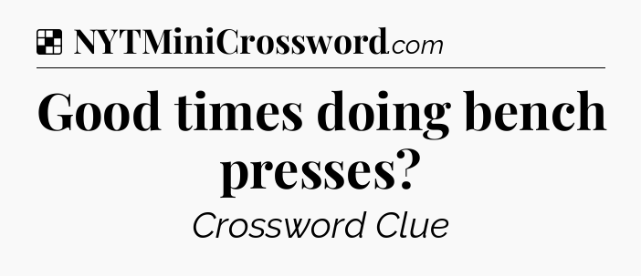 Solution: Good times doing bench presses - NYT Crossword