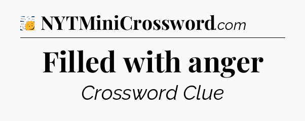 Filled with anger - 7 Little Words