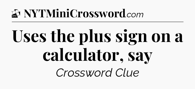 Uses the plus sign on a calculator, say - Daily Themed Classic Crossword
