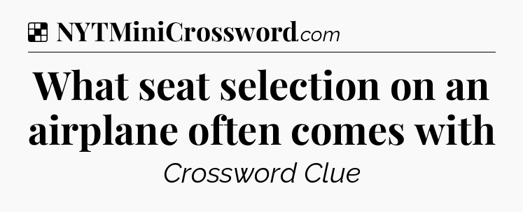 Solution: What seat selection on an airplane often comes with - NYT Crossword