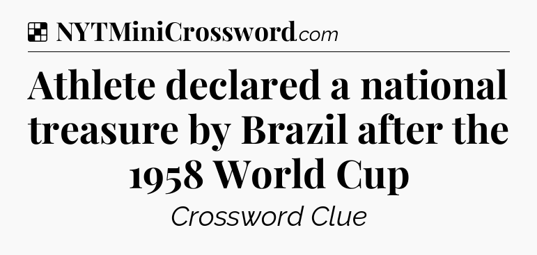 Solution: Athlete declared a national treasure by Brazil after the 1958 World Cup - NYT Crossword