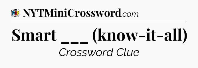 Smart ___ (know-it-all) Crossword Clue