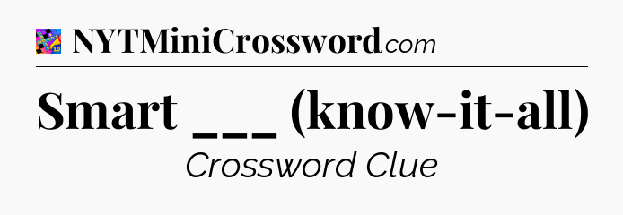 Smart ___ (know-it-all) Crossword Clue