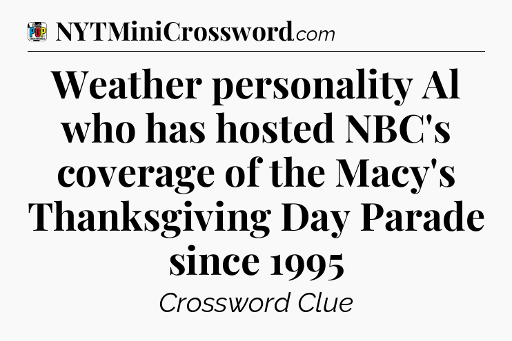 Weather personality Al who has hosted NBC's coverage of the Macy's Thanksgiving Day Parade since 1995 Crossword Clue